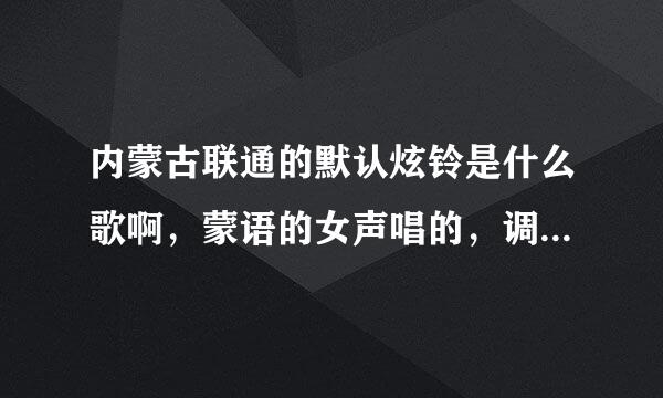 内蒙古联通的默认炫铃是什么歌啊，蒙语的女声唱的，调子很悠扬又伤感