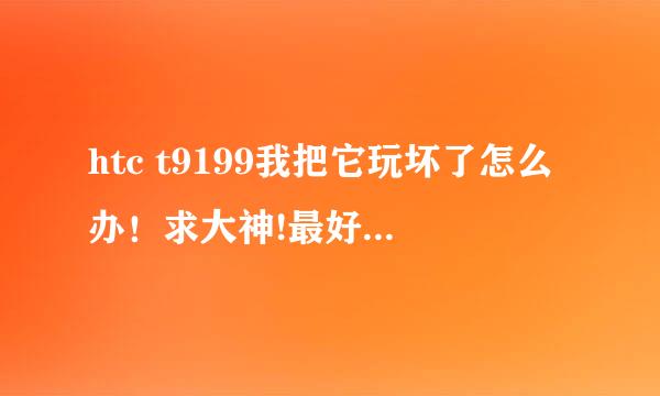 htc t9199我把它玩坏了怎么办！求大神!最好可以刷成安卓系统！