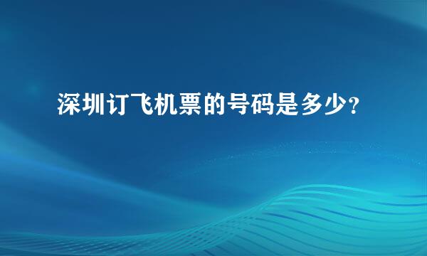 深圳订飞机票的号码是多少？