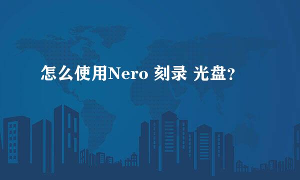 怎么使用Nero 刻录 光盘？