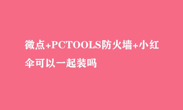 微点+PCTOOLS防火墙+小红伞可以一起装吗