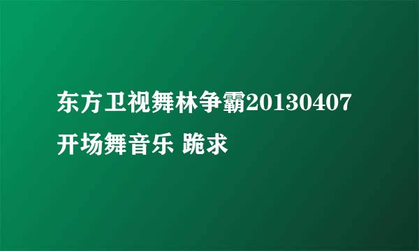 东方卫视舞林争霸20130407开场舞音乐 跪求