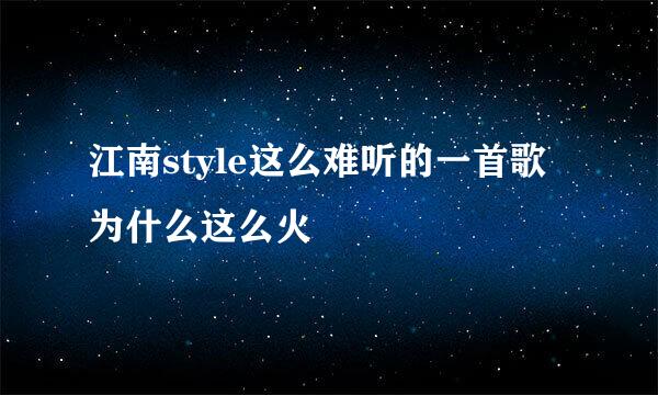 江南style这么难听的一首歌为什么这么火