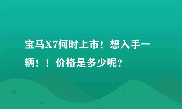 宝马X7何时上市！想入手一辆！！价格是多少呢？