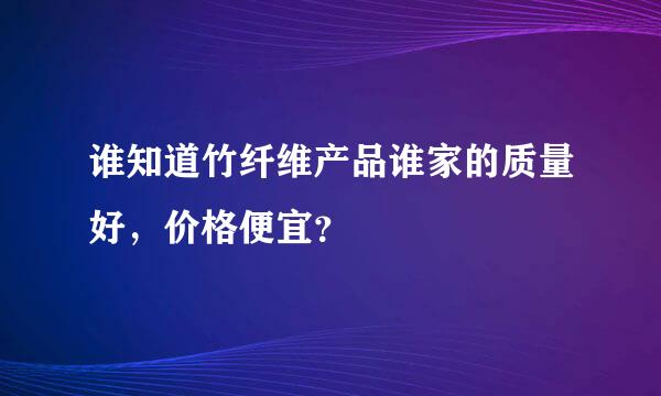 谁知道竹纤维产品谁家的质量好，价格便宜？