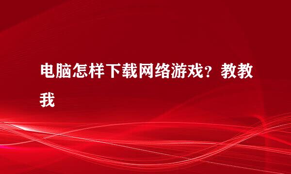 电脑怎样下载网络游戏？教教我