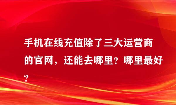 手机在线充值除了三大运营商的官网，还能去哪里？哪里最好？