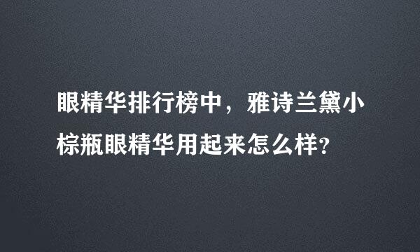 眼精华排行榜中，雅诗兰黛小棕瓶眼精华用起来怎么样？