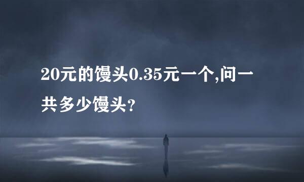 20元的馒头0.35元一个,问一共多少馒头？