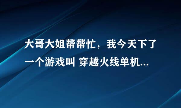 大哥大姐帮帮忙，我今天下了一个游戏叫 穿越火线单机版 ，我刚进去没法玩就又下了一个小勇CF单机版v1.2