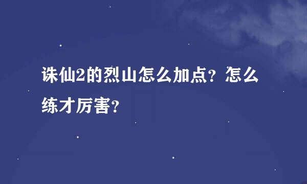 诛仙2的烈山怎么加点？怎么练才厉害？