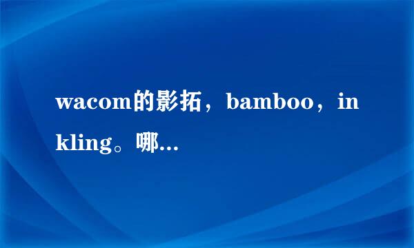 wacom的影拓，bamboo，inkling。哪个更适合初学者使用？哪个更容易制作出自己想要的效