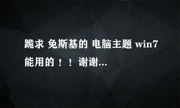 跪求 兔斯基的 电脑主题 win7能用的 ！！谢谢各位了！！！！一定是win7能用的