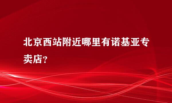 北京西站附近哪里有诺基亚专卖店？