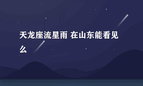 天龙座流星雨 在山东能看见么