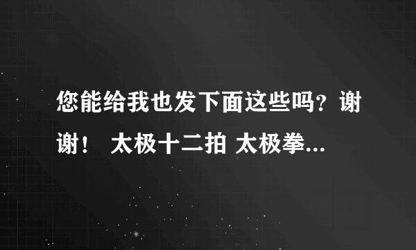 您能给我也发下面这些吗？谢谢！ 太极十二拍 太极拳，八段锦、五禽戏的音乐