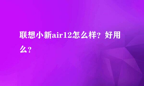 联想小新air12怎么样？好用么？