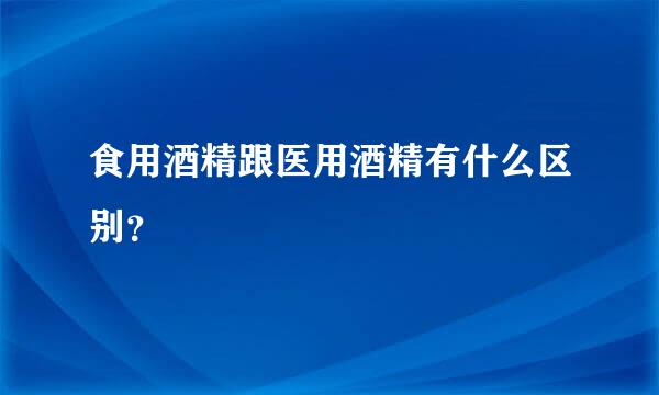 食用酒精跟医用酒精有什么区别？