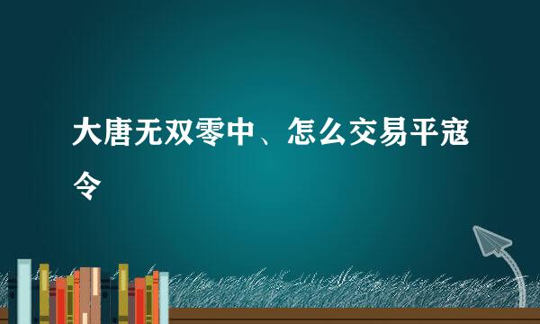 大唐无双零中、怎么交易平寇令