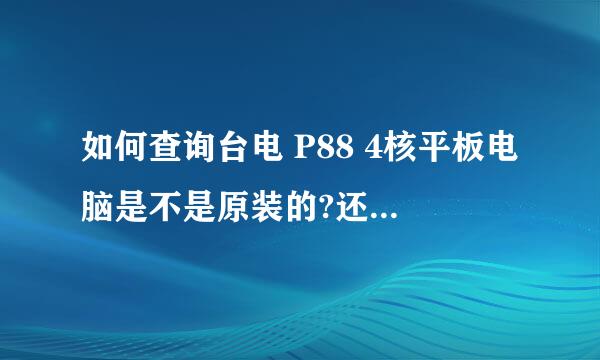 如何查询台电 P88 4核平板电脑是不是原装的?还有用什么软件检测它的硬件参数?