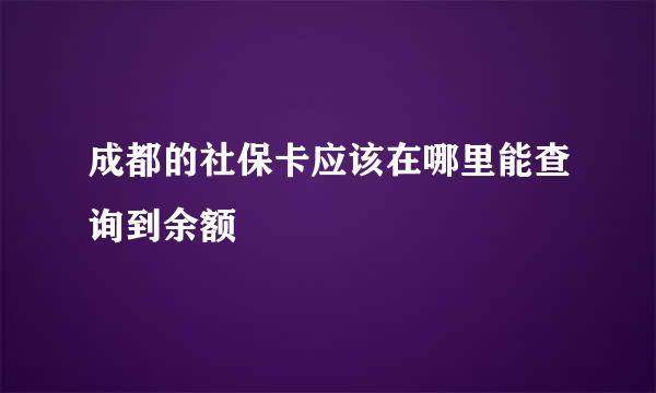 成都的社保卡应该在哪里能查询到余额