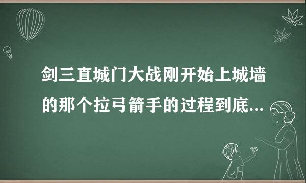 剑三直城门大战刚开始上城墙的那个拉弓箭手的过程到底该怎么拉，看攻略都感觉写的好复杂的样子看不懂，什