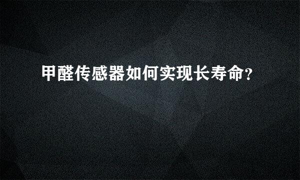 甲醛传感器如何实现长寿命？