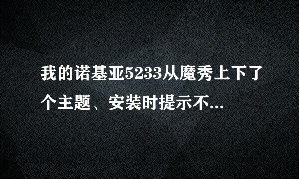 我的诺基亚5233从魔秀上下了个主题、安装时提示不兼容。我安装完了，手机主题却没变，这是什么情况？