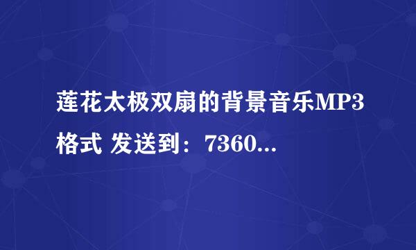 莲花太极双扇的背景音乐MP3格式 发送到：736035978@qq。com 谢谢，要清楚些的，不要有杂音！