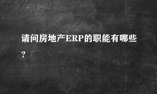 请问房地产ERP的职能有哪些？