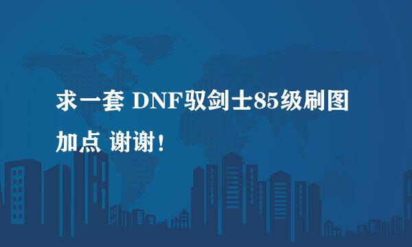 求一套 DNF驭剑士85级刷图加点 谢谢！