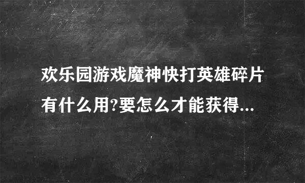 欢乐园游戏魔神快打英雄碎片有什么用?要怎么才能获得英雄碎片?