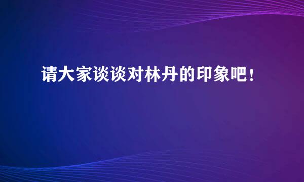 请大家谈谈对林丹的印象吧！