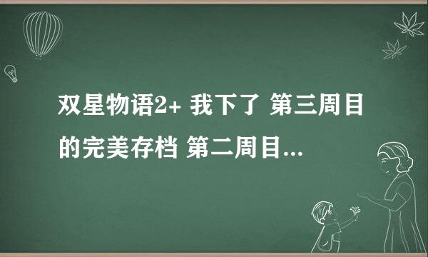 双星物语2+ 我下了 第三周目的完美存档 第二周目的那些东西都没打 到第三周目还会有吗？急啊！！！！