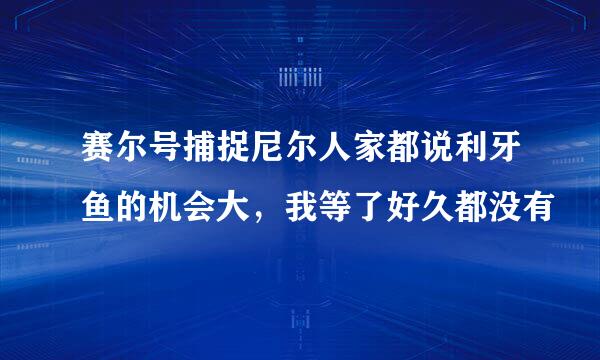 赛尔号捕捉尼尔人家都说利牙鱼的机会大，我等了好久都没有