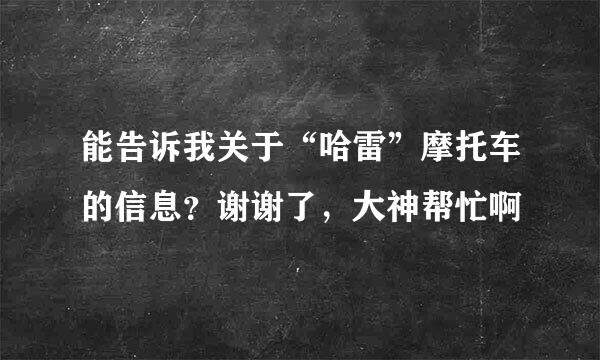 能告诉我关于“哈雷”摩托车的信息？谢谢了，大神帮忙啊