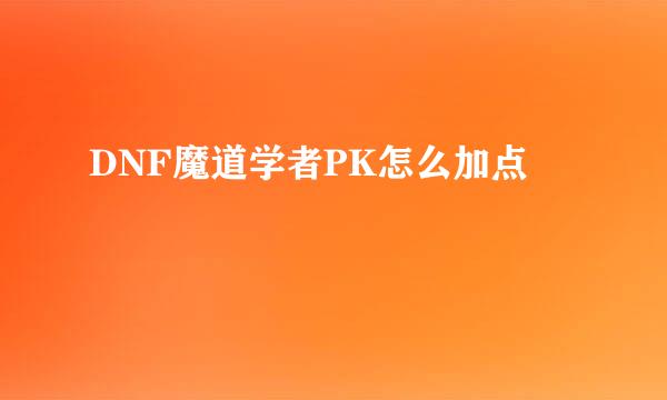 DNF魔道学者PK怎么加点