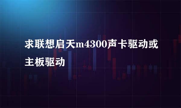 求联想启天m4300声卡驱动或主板驱动