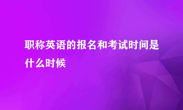 职称英语的报名和考试时间是什么时候