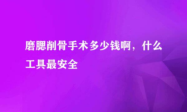 磨腮削骨手术多少钱啊，什么工具最安全