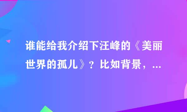 谁能给我介绍下汪峰的《美丽世界的孤儿》？比如背景，感情什么的。谢谢！