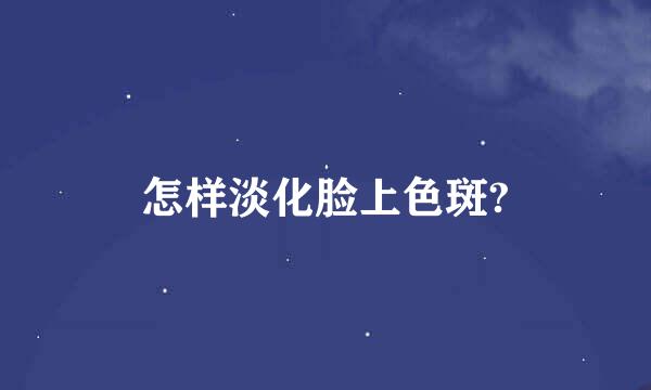 怎样淡化脸上色斑?