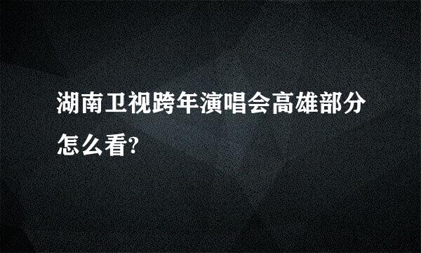 湖南卫视跨年演唱会高雄部分怎么看?