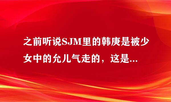 之前听说SJM里的韩庚是被少女中的允儿气走的，这是真的吗?