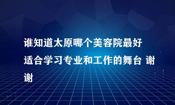 谁知道太原哪个美容院最好 适合学习专业和工作的舞台 谢谢