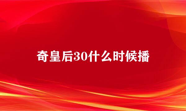 奇皇后30什么时候播