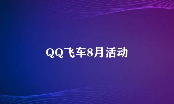 QQ飞车8月活动