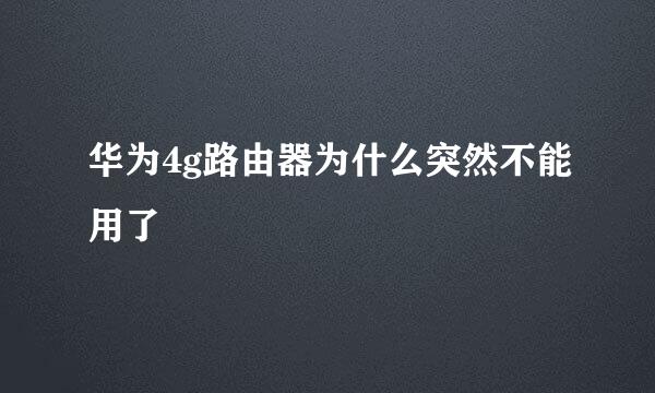 华为4g路由器为什么突然不能用了