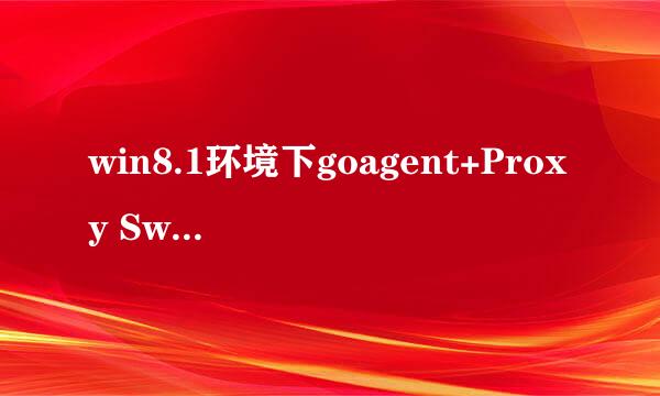 win8.1环境下goagent+Proxy SwitchySharp使用不了，是什么问题