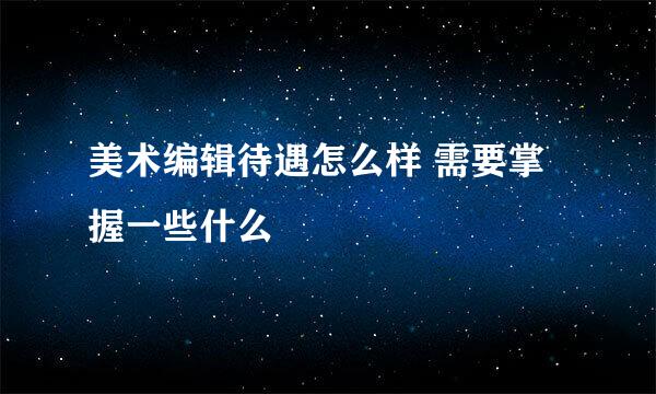 美术编辑待遇怎么样 需要掌握一些什么